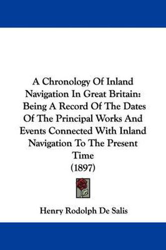 Cover image for A Chronology of Inland Navigation in Great Britain: Being a Record of the Dates of the Principal Works and Events Connected with Inland Navigation to the Present Time (1897)
