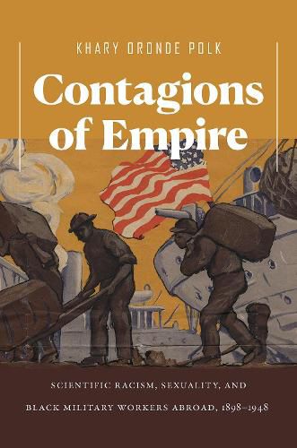 Cover image for Contagions of Empire: Scientific Racism, Sexuality, and Black Military Workers Abroad, 1898-1948
