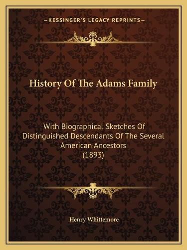 History of the Adams Family: With Biographical Sketches of Distinguished Descendants of the Several American Ancestors (1893)