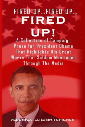 Cover image for Fired Up...Fired Up....Fired Up!: A Collection of Campaign Prose for President Obama That Highlight His Great Works That's Seldom Mentioned Through the Media