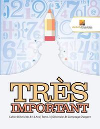 Cover image for Tres Important: Cahier D'Activites 8-12 Ans Tome. 3 Decimales Et Comptage D'argent