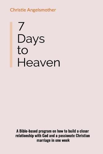 Cover image for 7 Days to Heaven: A Bible-Based Program on How to Build a Closer Relationship with God and a Passionate Christian Marriage in One Week