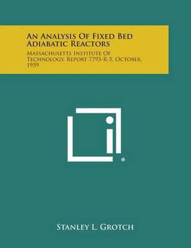 Cover image for An Analysis of Fixed Bed Adiabatic Reactors: Massachusetts Institute of Technology, Report 7793-R-5, October, 1959