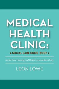 Cover image for Medical Health Clinic: a Social Care Guide Book 2: Social Care Housing and Hotels Conservatism Policy