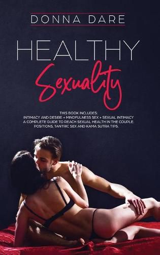 Cover image for Healthy Sexuality: This book includes: INTIMACY AND DESIRE + MINDFULNESS SEX + SEXUAL INTIMACY a complete guide to reach sexual health in the couple. Positions, tantric sex and kama sutra tips