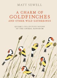 Cover image for A Charm of Goldfinches and Other Wild Gatherings: Quirky Collective Nouns of the Animal Kingdom