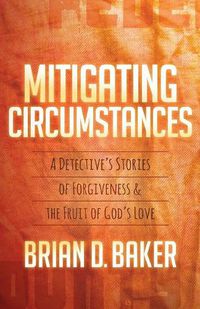 Cover image for Mitigating Circumstances: A Detective's Stories of Forgiveness and the Fruit of God's Love