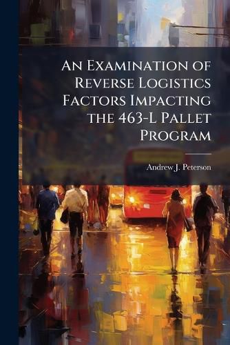 Cover image for An Examination of Reverse Logistics Factors Impacting the 463-L Pallet Program