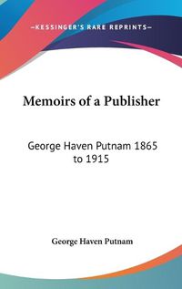 Cover image for Memoirs Of A Publisher: George Haven Putnam 1865 to 1915