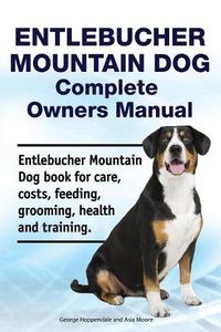 Cover image for Entlebucher Mountain Dog Complete Owners Manual. Entlebucher Mountain Dog book for care, costs, feeding, grooming, health and training.