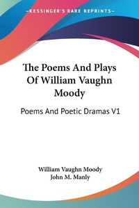 Cover image for The Poems and Plays of William Vaughn Moody: Poems and Poetic Dramas V1