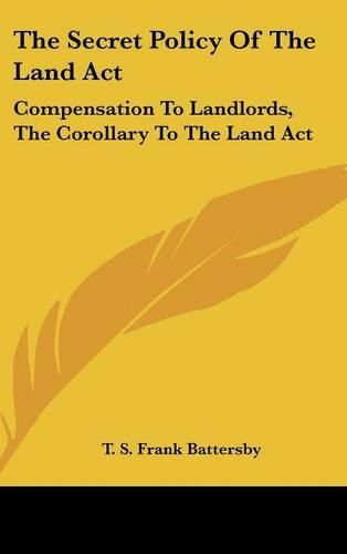 The Secret Policy of the Land ACT: Compensation to Landlords, the Corollary to the Land ACT