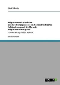 Cover image for Migration und ethnische Zuschreibungsprozesse im Kontext turkischer Schulerinnen und Schuler mit Migrationshintergrund: Die Eroerterung einiger Aspekte