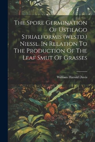 Cover image for The Spore Germination Of Ustilago Striaeformis (westd.) Niessl. In Relation To The Production Of The Leaf Smut Of Grasses