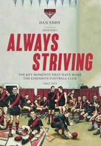 Cover image for Always Striving: Always Striving is not a blow-by-blow account of the history of the Essendon Football Club. Instead, this book highlights the key moments, people and events that have helped to define it through more than 140 years of existence.