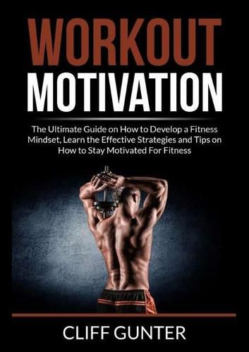 Cover image for Workout Motivation: The Ultimate Guide on How to Develop a Fitness Mindset, Learn the Effective Strategies and Tips on How to Stay Motivated For Fitness