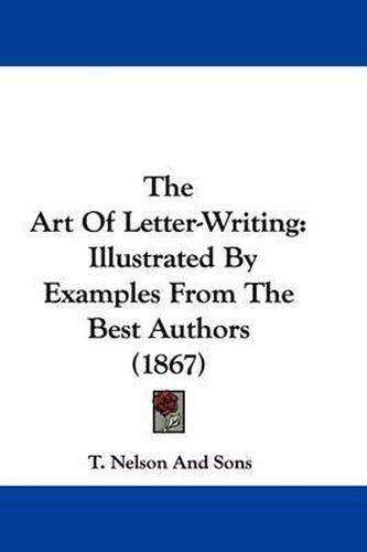 Cover image for The Art Of Letter-Writing: Illustrated By Examples From The Best Authors (1867)