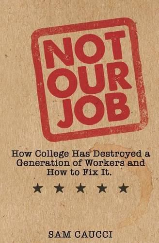 Cover image for Not Our Job: How College Has Destroyed a Generation of Workers and How to Fix It