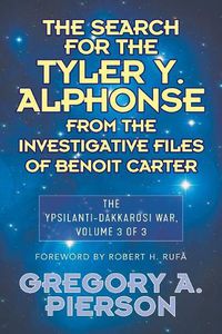 Cover image for The Search for the Tyler Y. Alphonse From the Investigative Files of Benoit Carter: The Ypsilanti-Dakkarosi War, Volume 3 of 3