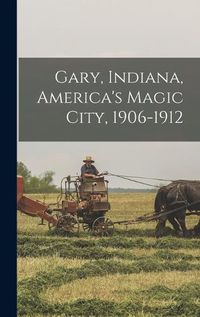 Cover image for Gary, Indiana, America's Magic City, 1906-1912