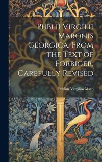 Cover image for Publii Virgilii Maronis Georgica. From the Text of Forbiger, Carefully Revised