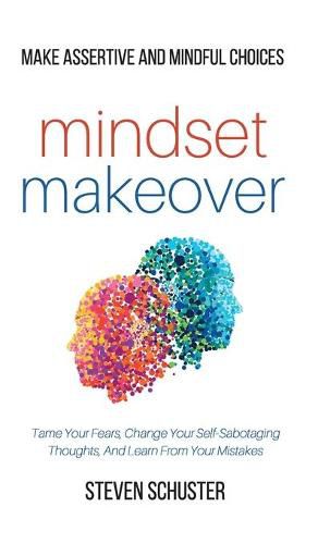 Cover image for Mindset Makeover: Tame Your Fears, Change Your Self-Sabotaging Thoughts, And Learn From Your Mistakes - Make Assertive And Mindful Choices