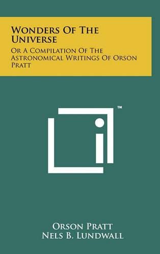 Wonders of the Universe: Or a Compilation of the Astronomical Writings of Orson Pratt