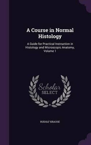 A Course in Normal Histology: A Guide for Practical Instruction in Histology and Microscopic Anatomy, Volume 1