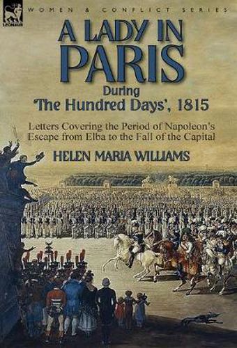 Cover image for A Lady in Paris During 'The Hundred Days', 1815-Letters Covering the Period of Napoleon's Escape from Elba to the Fall of the Capital