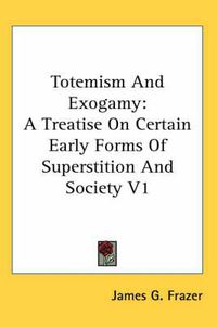 Cover image for Totemism And Exogamy: A Treatise On Certain Early Forms Of Superstition And Society V1