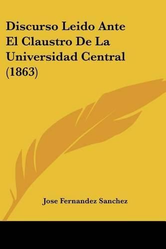 Cover image for Discurso Leido Ante El Claustro de La Universidad Central (1863)