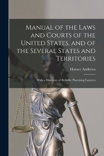 Cover image for Manual of the Laws and Courts of the United States, and of the Several States and Territories: With a Directory of Reliable Practising Lawyers