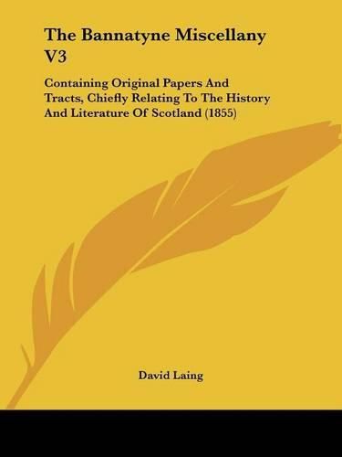 Cover image for The Bannatyne Miscellany V3: Containing Original Papers and Tracts, Chiefly Relating to the History and Literature of Scotland (1855)