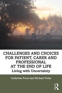 Cover image for Challenges and Choices for Patient, Carer and Professional at the End of Life: Living with Uncertainty