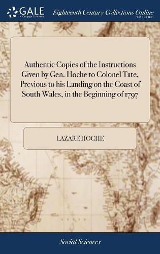 Cover image for Authentic Copies of the Instructions Given by Gen. Hoche to Colonel Tate, Previous to his Landing on the Coast of South Wales, in the Beginning of 1797