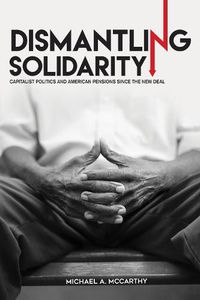 Cover image for Dismantling Solidarity: Capitalist Politics and American Pensions since the New Deal