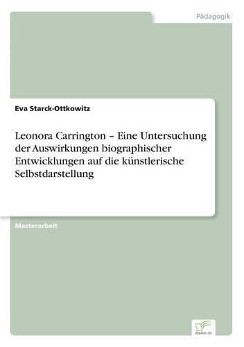 Leonora Carrington - Eine Untersuchung der Auswirkungen biographischer Entwicklungen auf die kunstlerische Selbstdarstellung