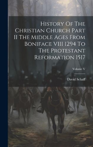 Cover image for History Of The Christian Church Part II The Middle Ages From Boniface VIII 1294 To The Protestant Reformation 1517; Volume V