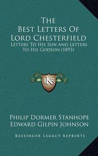 Cover image for The Best Letters of Lord Chesterfield: Letters to His Son and Letters to His Godson (1893)