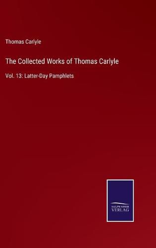 Cover image for The Collected Works of Thomas Carlyle: Vol. 13: Latter-Day Pamphlets