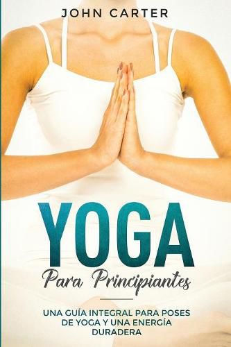 Cover image for Yoga Para Principiantes: Una Guia Integral Para Poses De Yoga Y Una Energia Duradera (Yoga for Beginners Spanish Version)