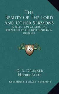 Cover image for The Beauty of the Lord and Other Sermons: A Selection of Sermons Preached by the Reverend D. R. Drukker