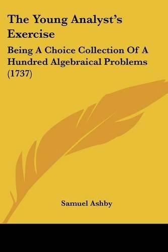 Cover image for The Young Analyst's Exercise: Being a Choice Collection of a Hundred Algebraical Problems (1737)