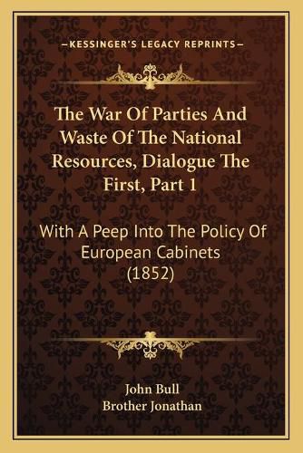 Cover image for The War of Parties and Waste of the National Resources, Dialogue the First, Part 1: With a Peep Into the Policy of European Cabinets (1852)