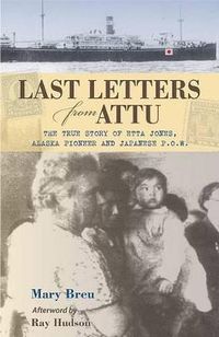 Cover image for Last Letters from Attu: The True Story of Etta Jones, Alaska Pioneer and Japanese POW