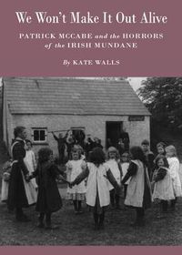 Cover image for We Won't Make It Out Alive: Patrick McCabe and the Horrors of the Irish Mundane