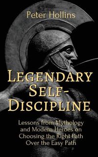 Cover image for Legendary Self-Discipline: Lessons from Mythology and Modern Heroes on Choosing the Right Path Over the Easy Path