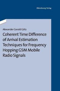 Cover image for Coherent Time Difference of Arrival Estimation Techniques for Frequency Hopping GSM Mobile Radio Signals
