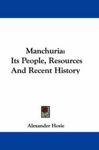 Cover image for Manchuria: Its People, Resources and Recent History