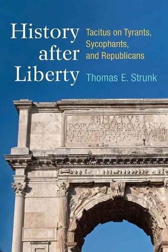 Cover image for History after Liberty: Tacitus on Tyrants, Sycophants, and Republicans